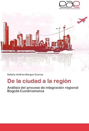 over of the book De la ciudad a la región by Natalia Andrea Burgos Cuevas, analyzing the regional integration process between Bogotá and Cundinamarca. Published by Editorial Académica Española.