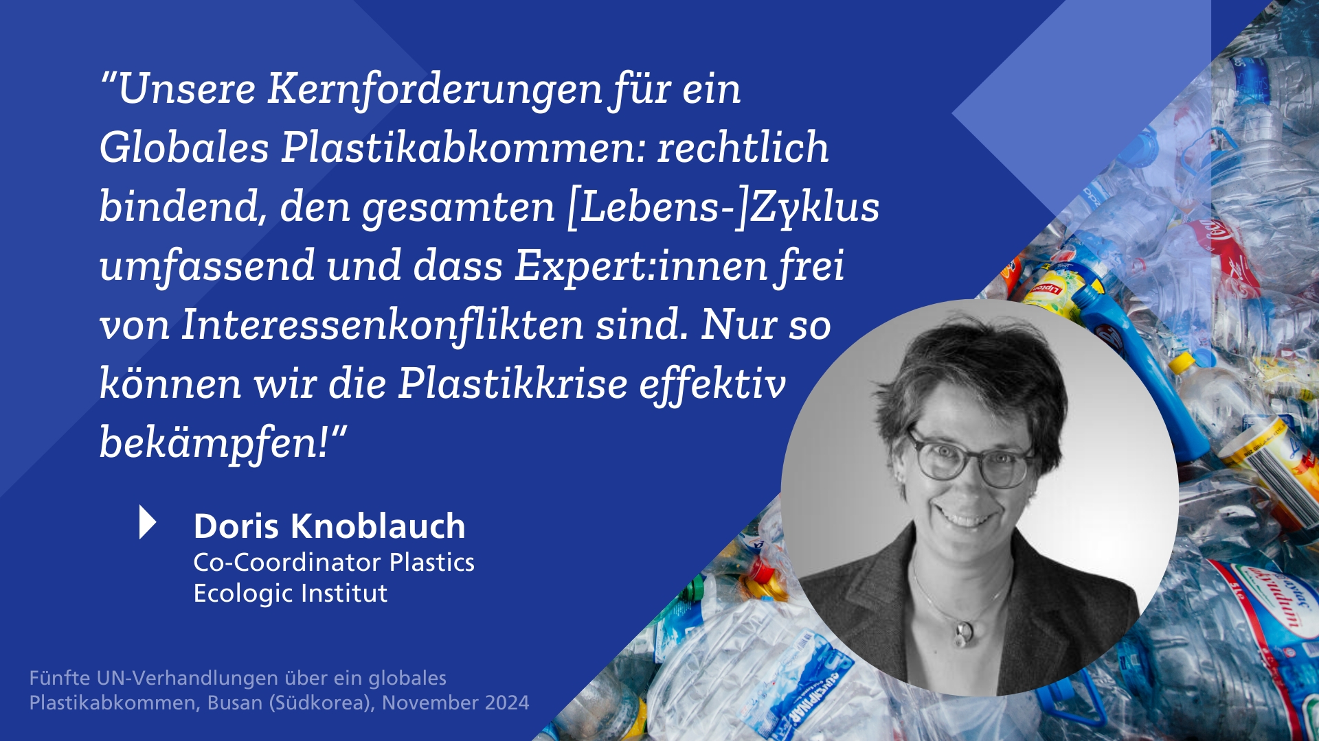 Social Media Card mit Zitat von Doris Knoblauch zum globalen Plastikabkommen "Unsere Kernforderungen für ein Globales Plastikabkommen: rechtlich bindend, den gesamten [Lebens-]Zyklus umfassend und dass Expert:innen frei von Interessenkonflikten sind. Nur so können wir die Plastikkrise effektiv bekämpfen!"